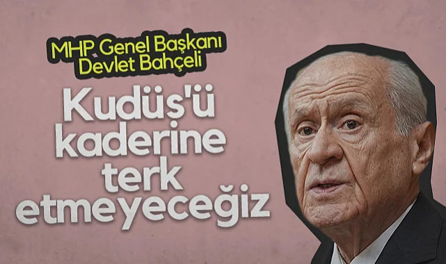 MHP Genel Başkanı Devlet Bahçeli: Kudüs'ü Kaderine Terk Etmeyeceğiz