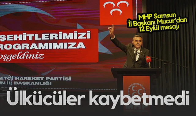 MHP Samsun İl Başkanı Mucur'dan 12 Eylül Mesajı: Ülkücüler Kaybetmedi