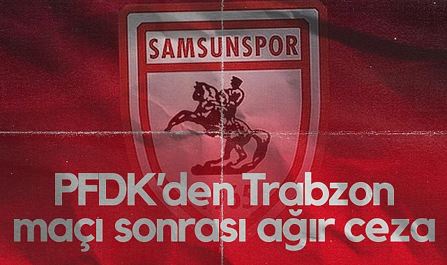 PFDK'den Samsunspor'a Trabzonspor Maçı Sonrası Ağır Ceza
