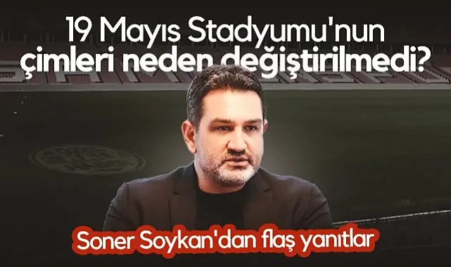 Samsun 19 Mayıs Stadyumu'nun Çimleri Neden Değiştirilmedi? Soner Soykan'dan Flaş Yanıtlar
