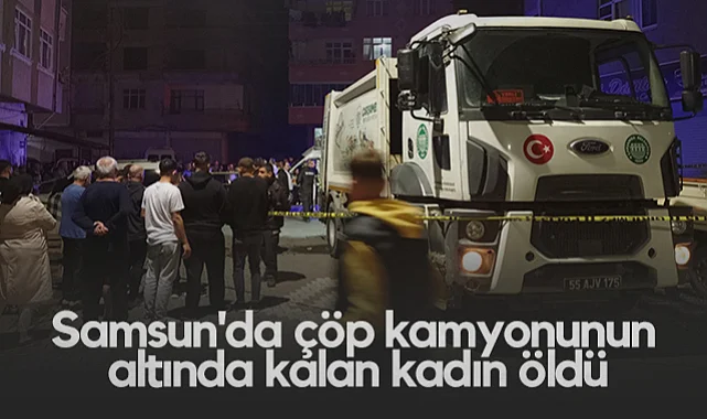 Samsun'da Çöp Kamyonunun Altında Kalan Kadın Öldü