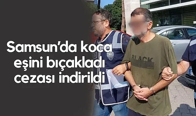 Samsun'da Eşini Bıçaklayan Kocanın Cezası İndirildi
