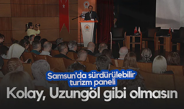 Samsun'da Sürdürülebilir Turizm Paneli: Kolay, Uzungöl Gibi Olmamalı