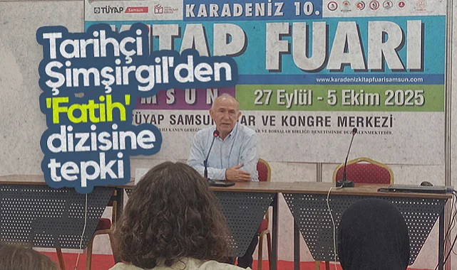 Samsun'da Tarihçi Ahmet Şimşirgil'den Fatih Dizisine Tepki: Osmanlı'yı İtibarsızlaştırıyorlar