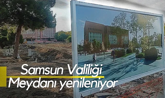 Samsun’da Valilik Meydanı’nda Dönüşüm Başladı