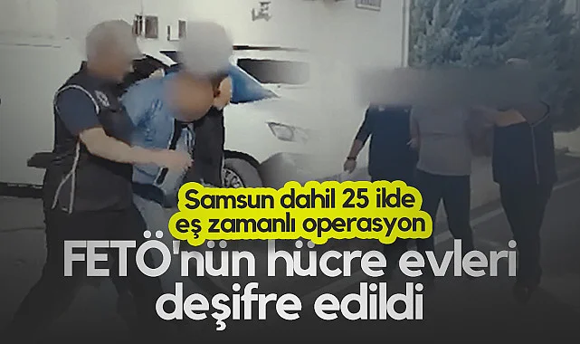 Samsun Dahil 25 İlde Eş Zamanlı Operasyon! FETÖ'nün Hücre Evleri Deşifre Edildi...