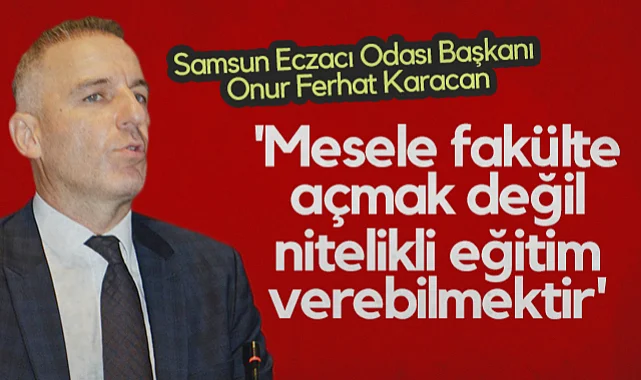Samsun Eczacı Odası Başkanı Onur Ferhat Karacan: Mesele Fakülte Açmak Değil Nitelikli Eğitim Verebilmektir