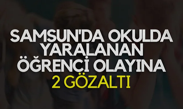 Samsun'da Okulda Yaralanan Öğrenci Olayına 2 Gözaltı