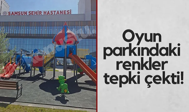 Samsun Şehir Hastanesi’nde Yapılan Oyun Parkındaki Renkler Tepki Çekti!