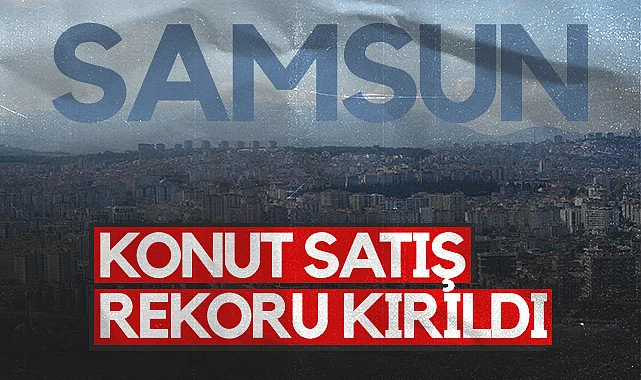 Samsun'da Konut Piyasası Canlandı: Ağustos Ayında Rekor Kırıldı