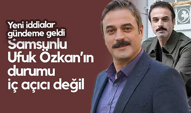 Samsunlu Ünlü Oyuncu Ufuk Özkan'dan Üzücü Haberler