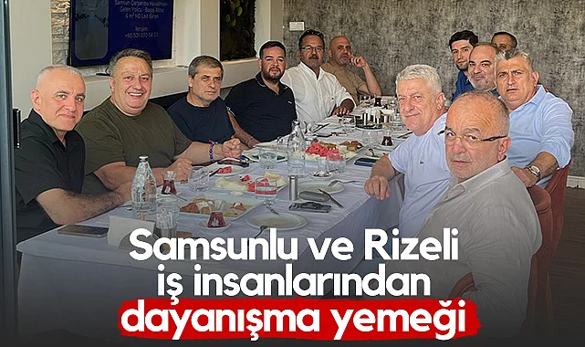 Samsunlu ve Rizeli İş İnsanlarından Dayanışma Yemeği