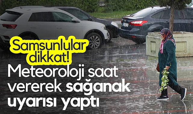 Samsunlular Dikkat! Meteoroloji Saat Vererek Sağanak Uyarısı Yaptı