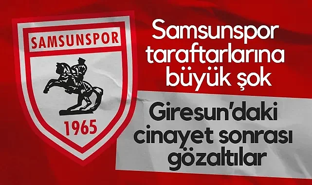 Samsunspor Taraftarlarına Büyük Şok: Giresun’daki Cinayet Sonrası Gözaltılar