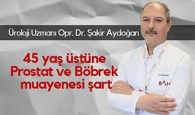 Üroloji Uzmanı Uyardı: 45 Yaş Üstüne Prostat ve Böbrek Muayenesi Şart