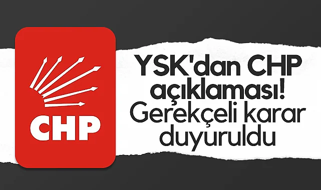 YSK'dan Bomba CHP Kararı: Gerekçeli Metin Yayınlandı