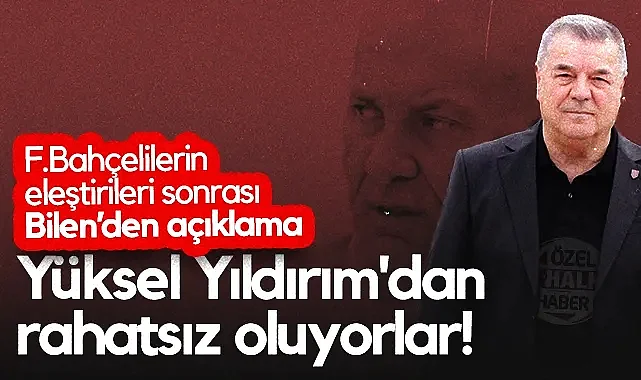 Yüksel Yıldırım, Fenerbahçelilerin Eleştiri Oklarında! Veysel Bilen: Başkanımızdan Rahatsız Oluyorlar...