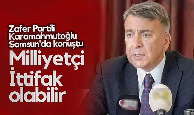 Zafer Partili Karamahmutoğlu Samsun'da Konuştu: Milliyetçi İttifak Olabilir