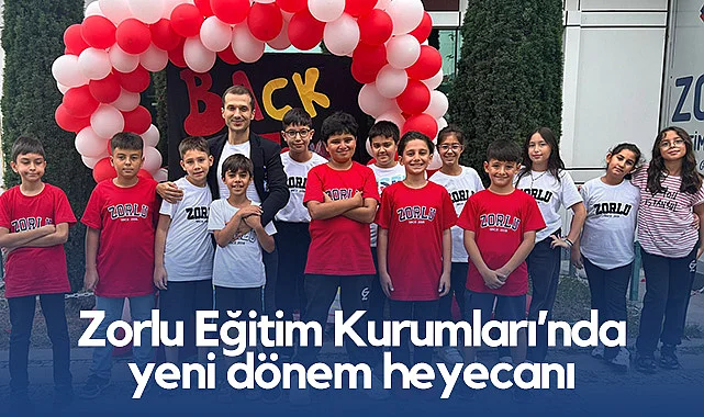 Zorlu Eğitim Kurumları’nda Yeni Dönem Heyecanı