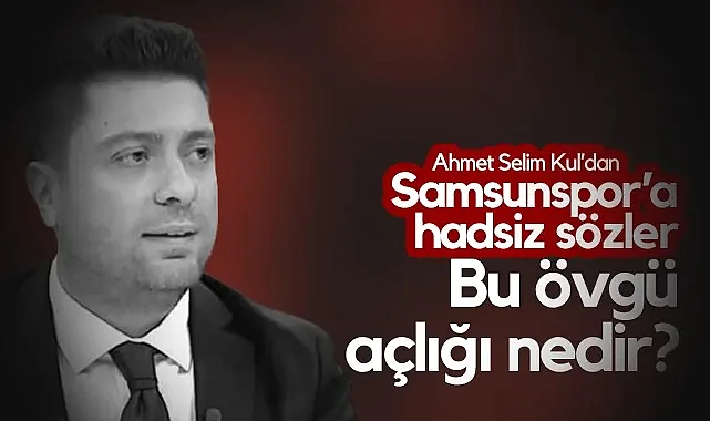 Ahmet Selim Kul'dan Samsunspor'a Tepki Çeken İfadeler: Bu Övgü Açlığı Nedir?