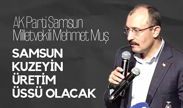 AK Parti Samsun Milletvekili Muş’tan Yeni OSB ve Ulaşım Projeleri Açıklaması