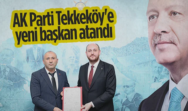  AK Parti Tekkeköy'e Yeni Başkan Atandı