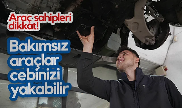 Araç Sahipleri Dikkat! Bakımsız Araçlar Cebinizi Yakabilir