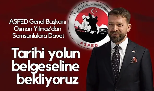 ASFED Genel Başkanı Osman Yılmaz'dan Samsunlulara Davet: Tarihi Yolun Belgeseline Bekliyoruz