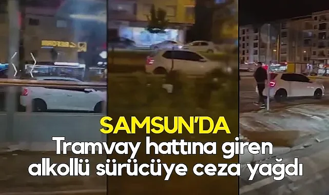 Atakum'da Alkollü Sürücü Tramvay Yoluna Girdi: Sürücüye Ceza Yağdı