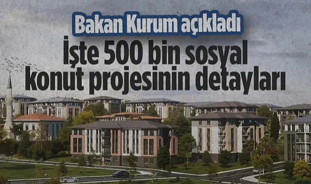 Bakan Kurum Açıkladı: İşte 500 Bin Sosyal Konut Projesinin Detayları