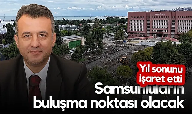 Başkan Doğan Yıl Sonunu İşaret Etti: Yeni Valilik Meydanı Samsunluların Buluşma Noktası Olacak