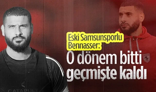 Bennasser'den Samsunspor Açıklaması: O Dönem Bitti, Geçmişte Kaldı