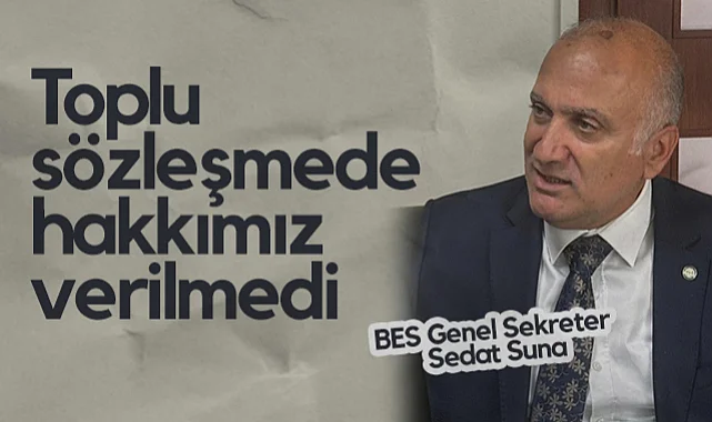 BES Genel Sekreter Sedat Suna: Toplu Sözleşmede Hakkımız Verilmedi