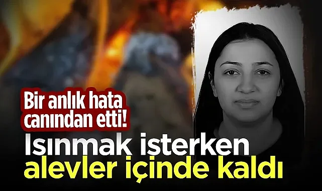 Bir Anlık Hata Canından Etti! Isınmak İsterken Alevler İçinde Kaldı...
