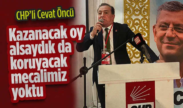 CHP'li Cevat Öncü: Kazanacak Oy Alsaydık da Koruyacak Mecalimiz Yoktu