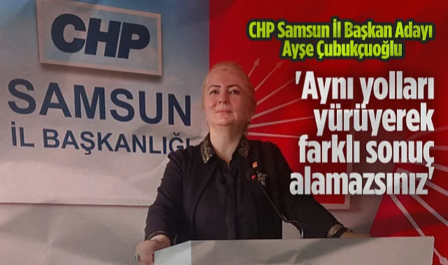 CHP Samsun İl Başkan Adayı Ayşe Çubukçuoğlu: Aynı Yolları Yürüyerek Farklı Sonuç Alamazsınız