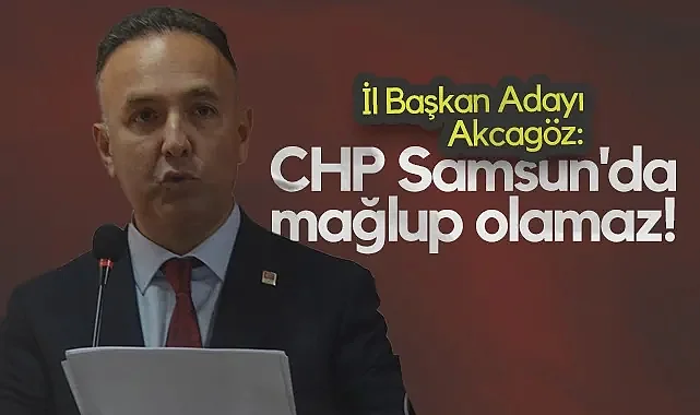 CHP Samsun İl Başkan Adayı Tufan Akcagöz: CHP, Samsun'da Mağlup Olamaz!