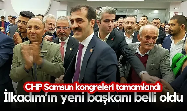 CHP Samsun Kongreleri Tamamlandı: İlkadım’ın Yeni Başkanı Belli Oldu