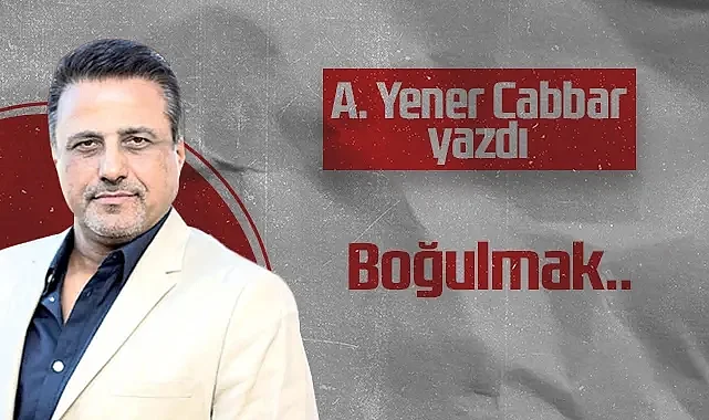 Hedef Halk Gazetesi Kurucusu ve Yayın Danışmanı Aziz Yener Cabbar: Boğulmak..