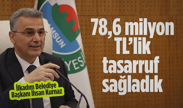 İlkadım Belediye Başkanı İhsan Kurnaz: 78,6 Milyon TL’lik Tasarruf Sağladık