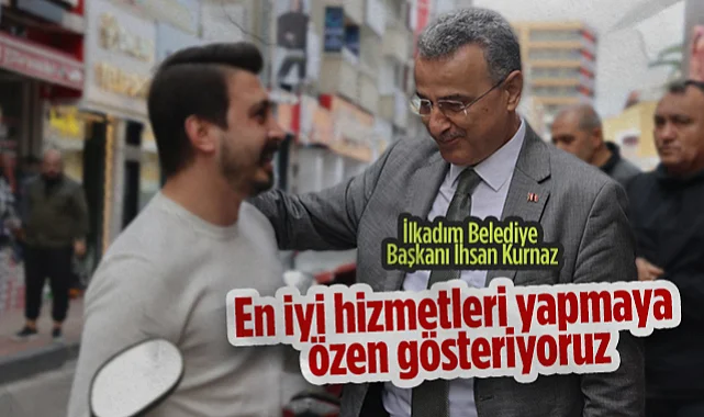 İlkadım Belediye Başkanı İhsan Kurnaz: En İyi Hizmetleri Yapmaya Özen Gösteriyoruz