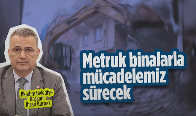 İlkadım Belediye Başkanı İhsan Kurnaz: Metruk Binalarla Mücadelemiz Sürecek