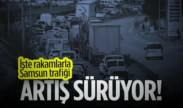 İşte Rakamlarla Samsun Trafiği! Artış Sürüyor...