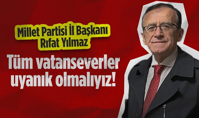 Millet Partisi Samsun İl Başkanı Rıfat Yılmaz: Tüm Vatanseverler Uyanık Olmalıyız!
