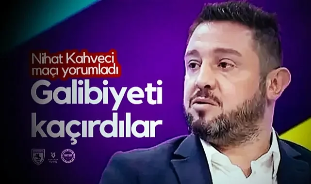 Nihat Kahveci Samsunspor-Fenerbahçe Maçını Yorumladı: Galibiyeti Kaçırdılar