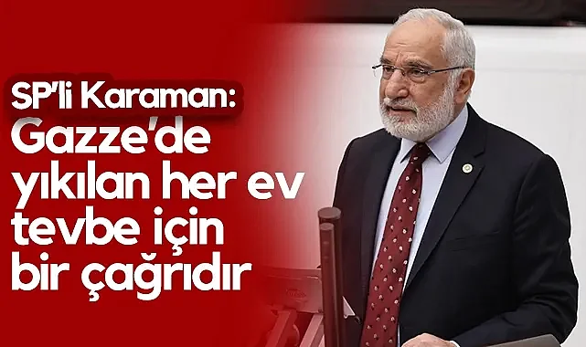 Saadet Partisi Samsun Milletvekili Mehmet Karaman: Gazze’de Yıkılan Her Ev Tevbe İçin Bir Çağrıdır