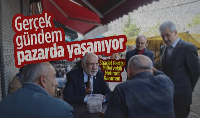 Saadet Partisi Samsun Milletvekili Mehmet Karaman: Gerçek Gündem Pazarda Yaşanıyor
