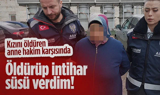 Samsun'da Kızını Öldüren Anne Hakim Karşısında: Öldürüp İnrihar Süsü Verdim!