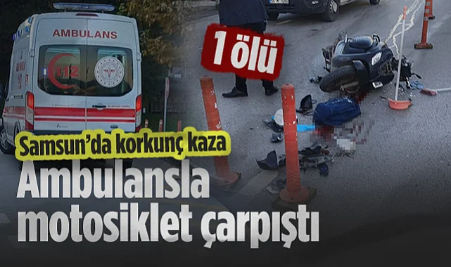 Samsun'da Korkunç Kaza: Ambulansla ile Motosiklet Çarpıştı