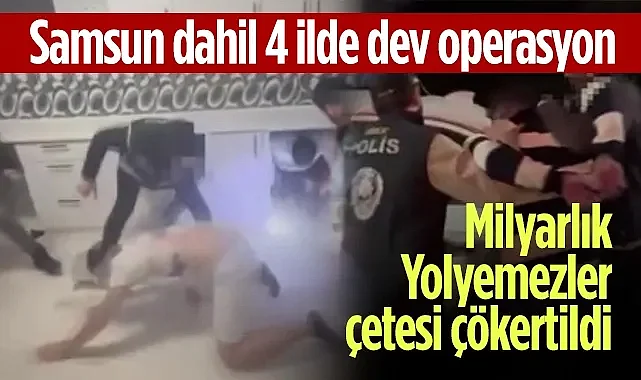 Samsun Dahil 4 İlde Dev Operasyon! Milyarlık 'Yolyemezler' Çetesi Çökertildi!